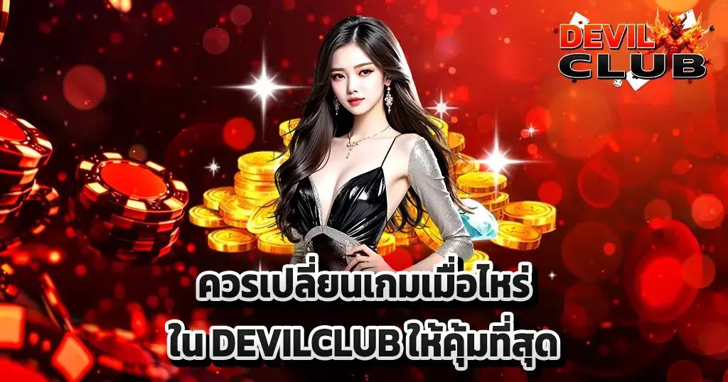 ควรเปลี่ยนเกมเมื่อไหร่ใน DEVILCLUB ให้คุ้มที่สุด